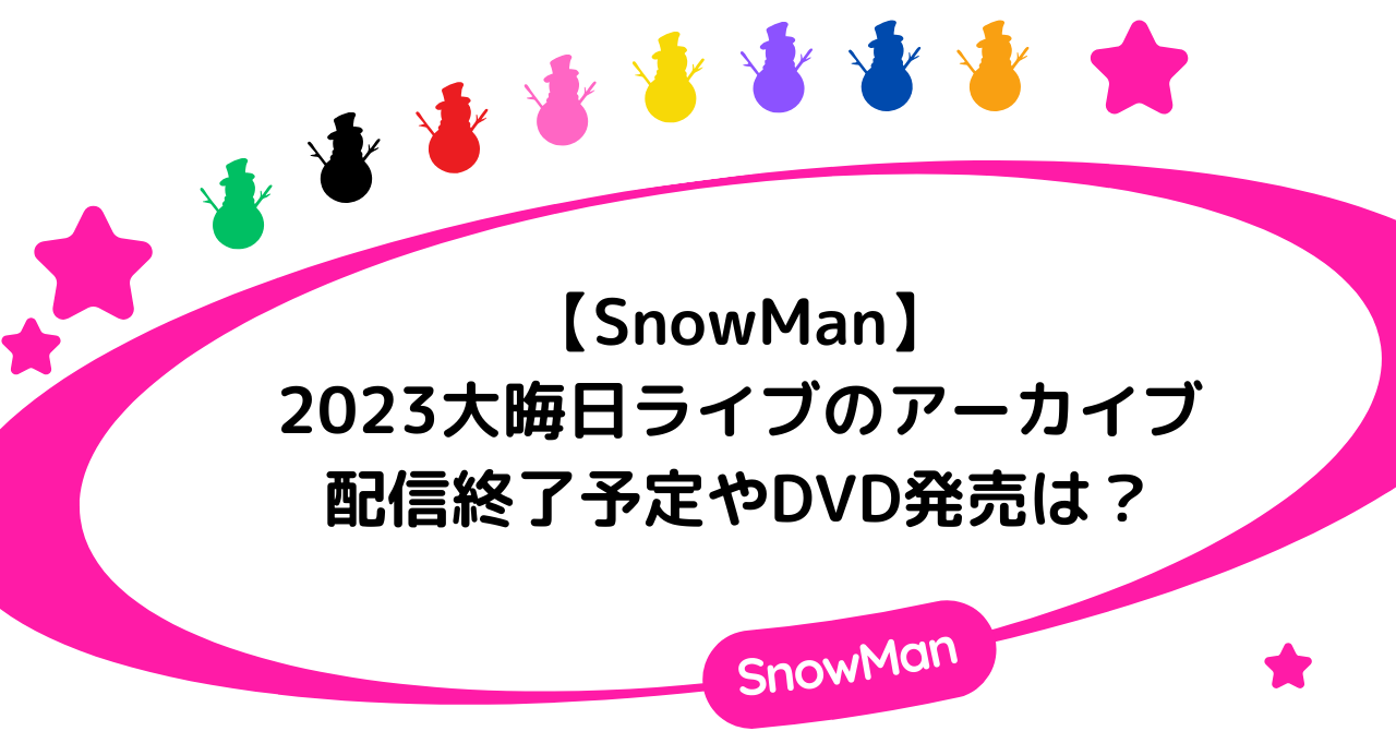 SnowMan2023大晦日ライブのアーカイブの配信終了予定やDVD発売は？