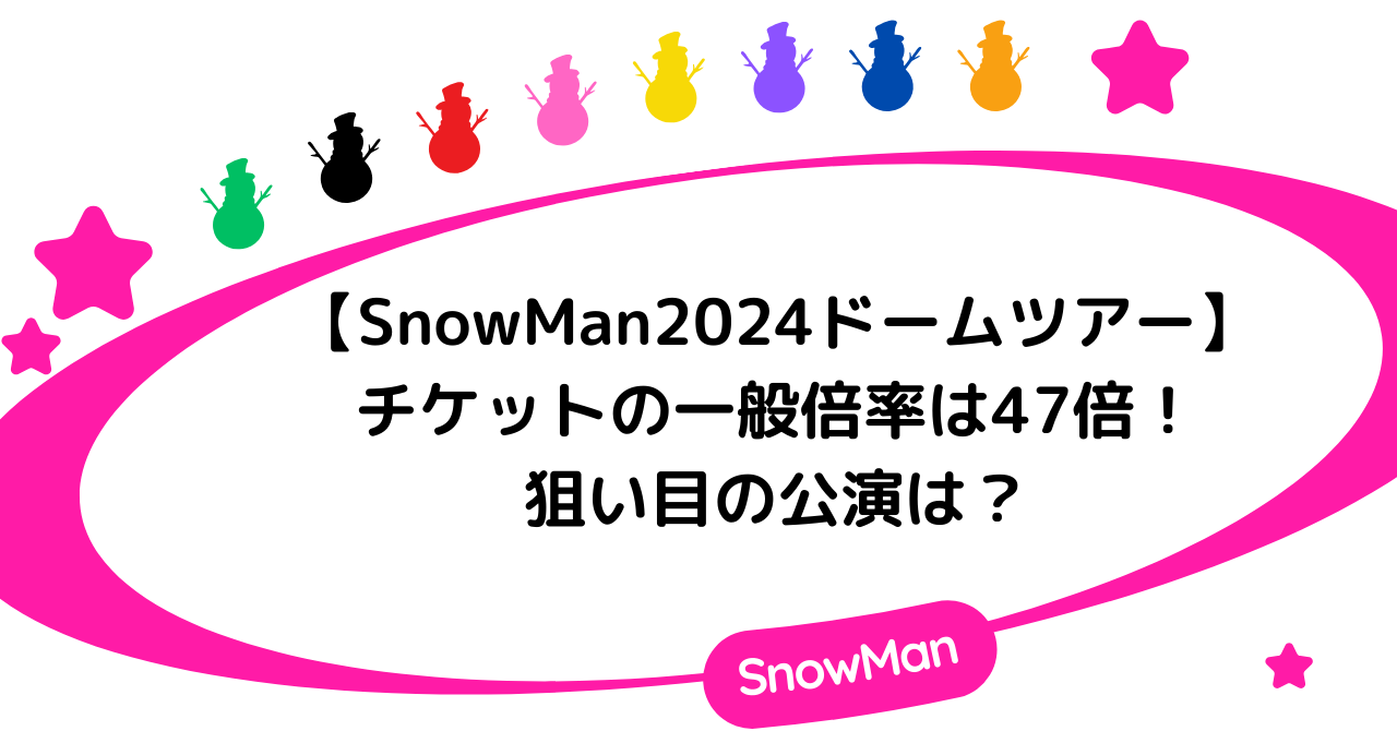 SnowMan2024ドームツアーチケットの一般倍率は47倍！狙い目の公演は？