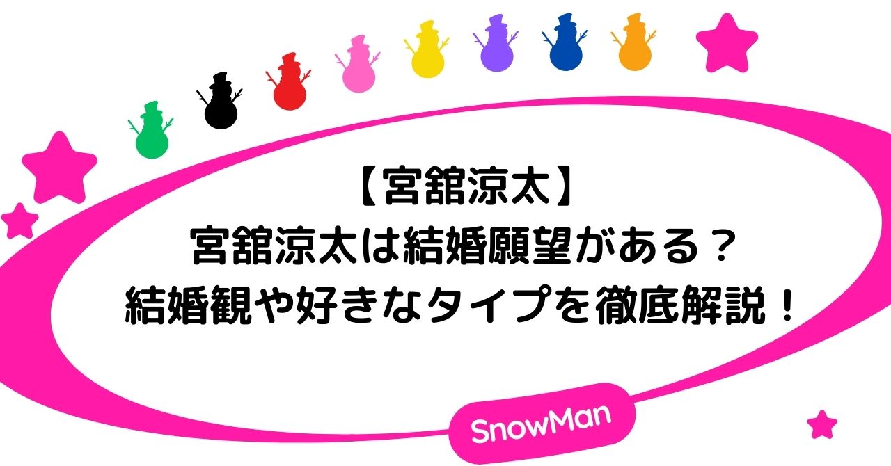 宮舘涼太は結婚願望がある？結婚観や好きなタイプについて徹底解説！