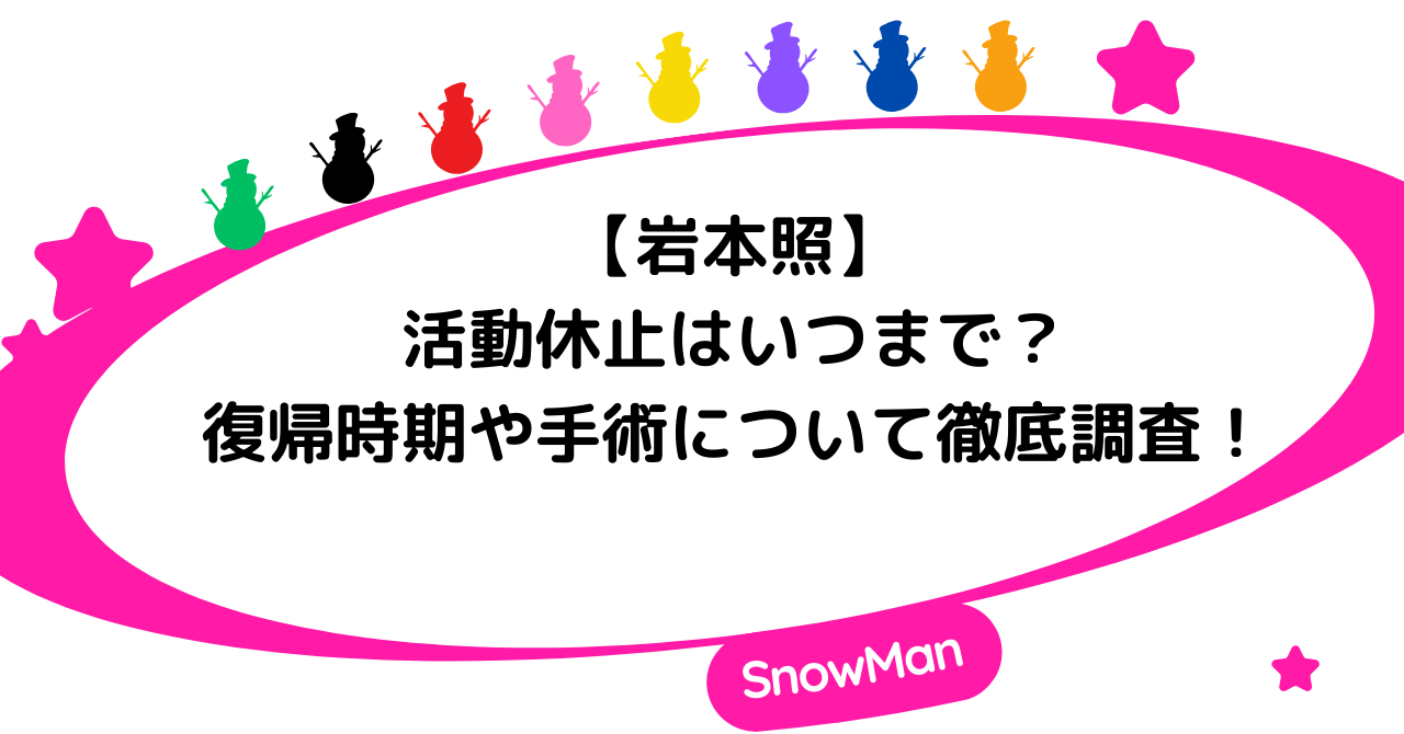 岩本照の活動休止はいつまで？復帰時期や手術について徹底調査！