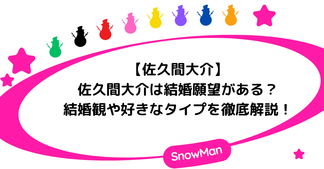 【佐久間大介】佐久間大介は結婚願望がある？結婚観や好きなタイプを徹底解説！