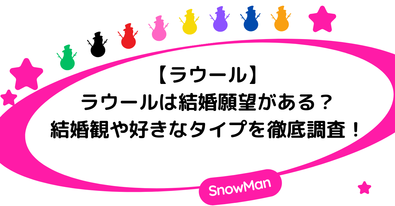 【ラウール】ラウールは結婚願望がある？結婚観や好きなタイプを徹底解説！