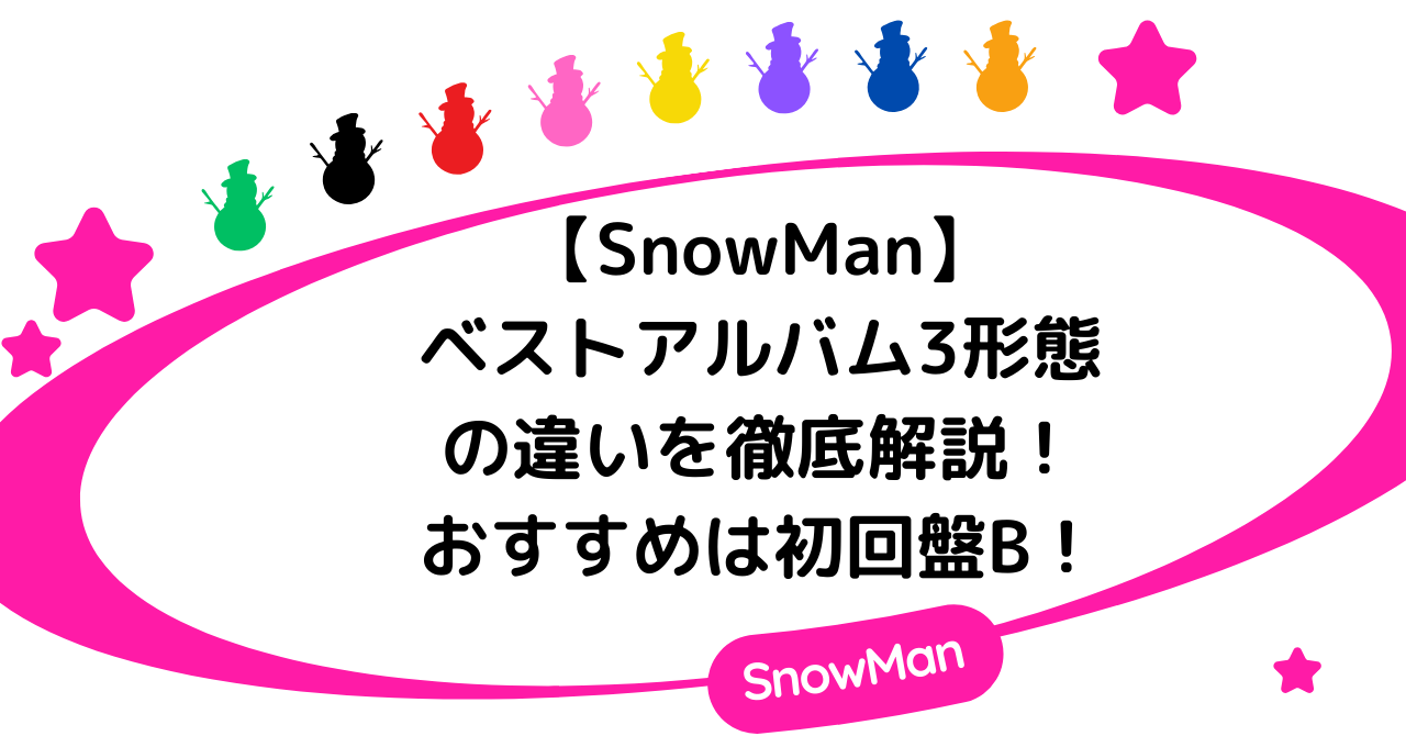 【SnowMan】ベストアルバム3形態の違いを徹底解説！おすすめは初回盤B！