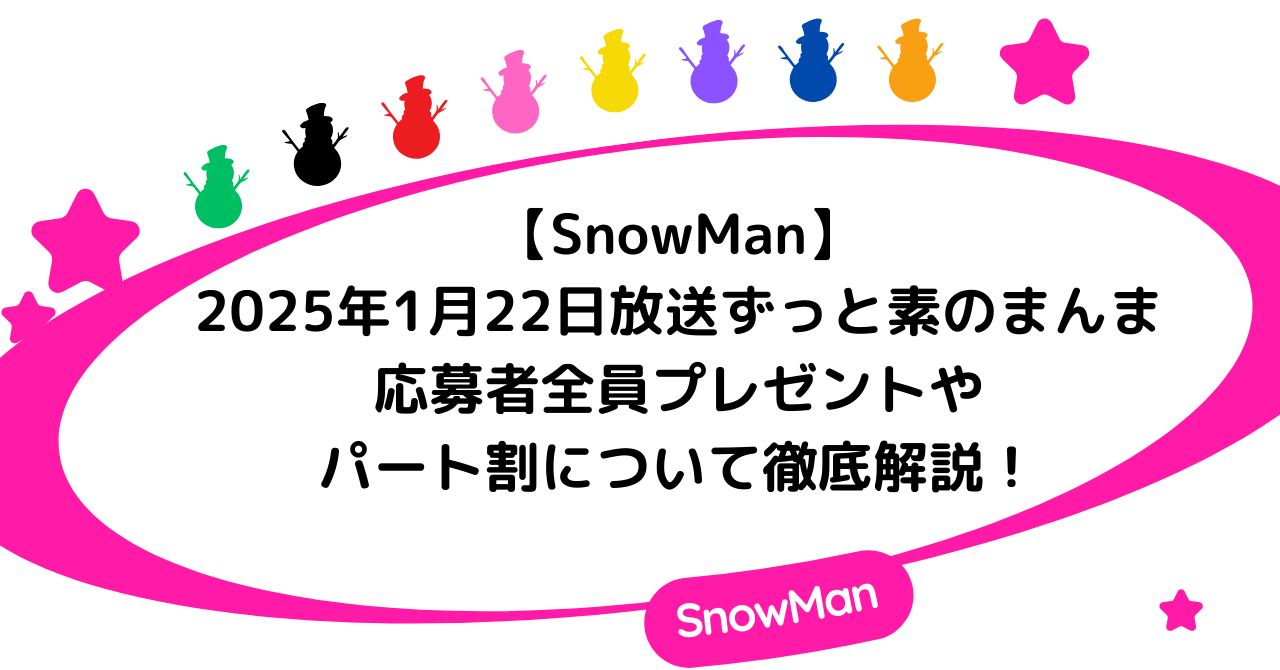 【SnowMan】2025年1月22日放送ずっと素のまんまの応募者全員プレゼントやパート割について徹底解説！