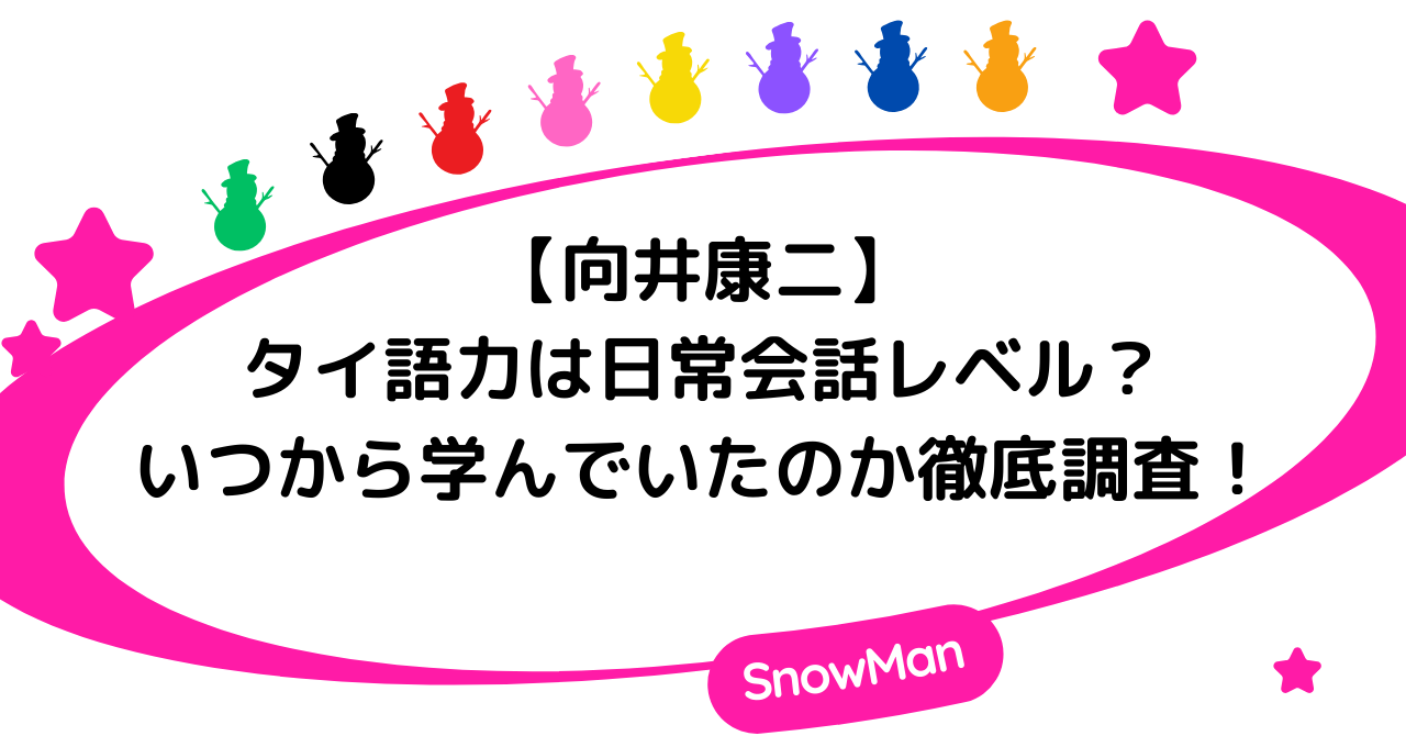 【SnowMan】向井康二のタイ語力は日常会話レベル？いつから学んでいたのか徹底調査！