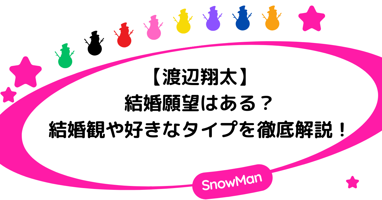 渡辺翔太は結婚願望はある？結婚観や好きなタイプを徹底解説！